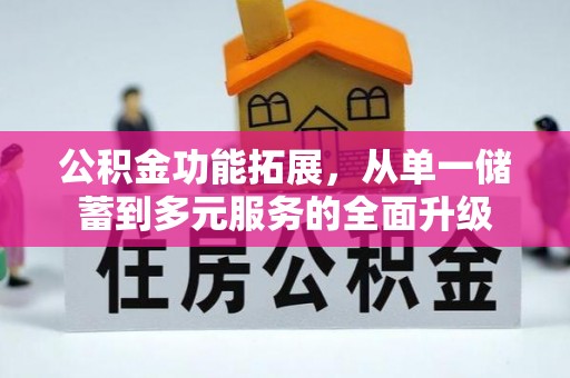 竹田公积金功能拓展，从单一储蓄到多元服务的全面升级