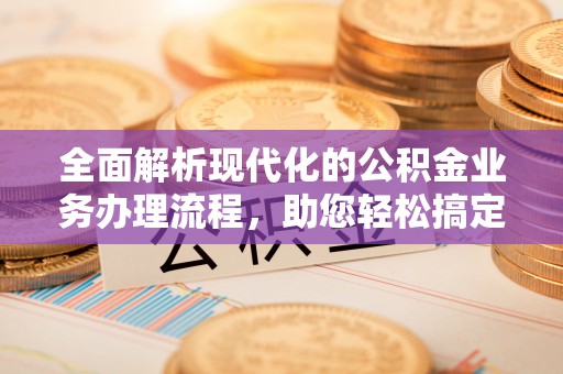 竹田全面解析现代化的公积金业务办理流程，助您轻松搞定每一笔交易