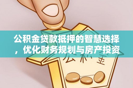 竹田公积金贷款抵押的智慧选择，优化财务规划与房产投资