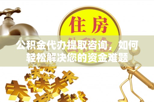 竹田公积金代办提取咨询，如何轻松解决您的资金难题
