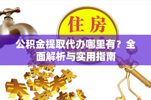 竹田公积金提取代办哪里有？全面解析与实用指南