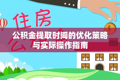竹田公积金提取时间的优化策略与实际操作指南