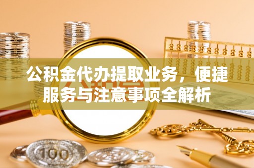 竹田公积金代办提取业务，便捷服务与注意事项全解析