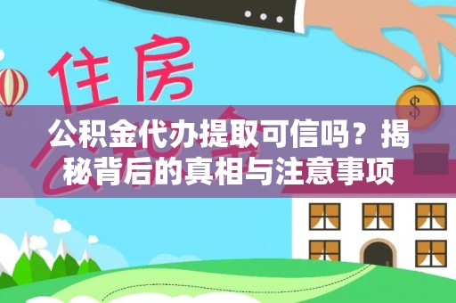 竹田公积金代办提取可信吗？揭秘背后的真相与注意事项