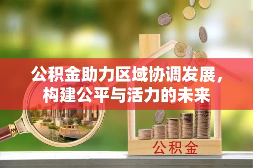 竹田公积金助力区域协调发展，构建公平与活力的未来