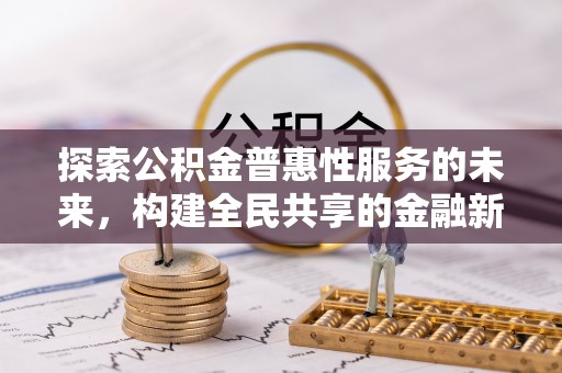 竹田探索公积金普惠性服务的未来，构建全民共享的金融新生态