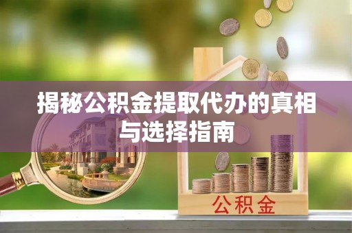 竹田揭秘公积金提取代办的真相与选择指南