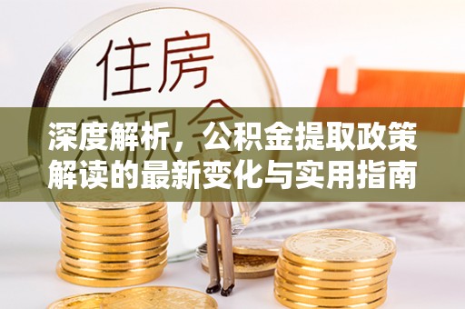 竹田深度解析，公积金提取政策解读的最新变化与实用指南