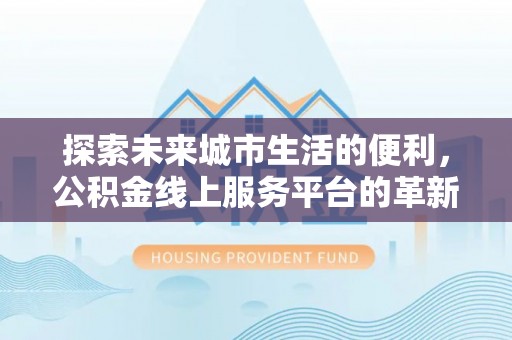 竹田探索未来城市生活的便利，公积金线上服务平台的革新与机遇