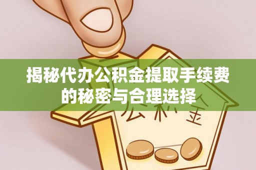 竹田揭秘代办公积金提取手续费的秘密与合理选择