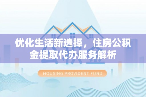 竹田优化生活新选择，住房公积金提取代办服务解析