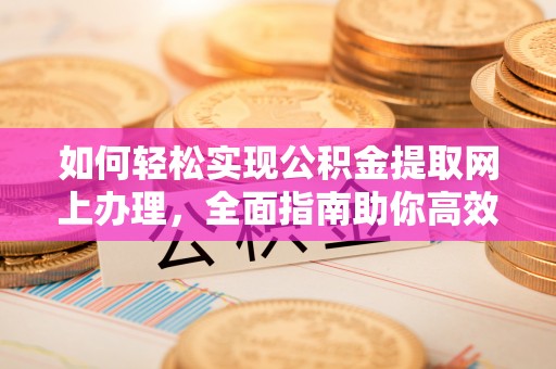 竹田如何轻松实现公积金提取网上办理，全面指南助你高效完成