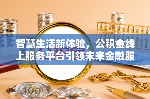 竹田智慧生活新体验，公积金线上服务平台引领未来金融服务