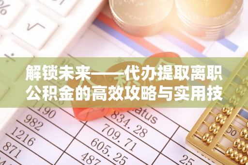 竹田解锁未来——代办提取离职公积金的高效攻略与实用技巧