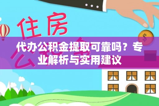 竹田代办公积金提取可靠吗？专业解析与实用建议