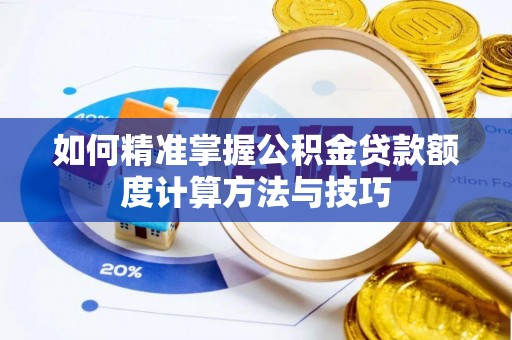 竹田如何精准掌握公积金贷款额度计算方法与技巧