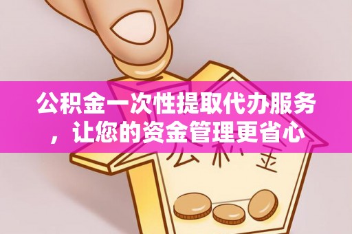 竹田公积金一次性提取代办服务，让您的资金管理更省心