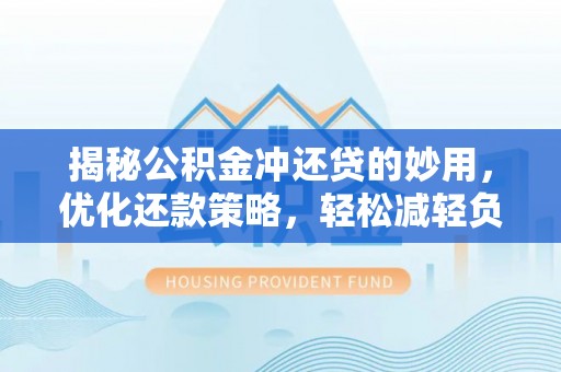 竹田揭秘公积金冲还贷的妙用，优化还款策略，轻松减轻负担