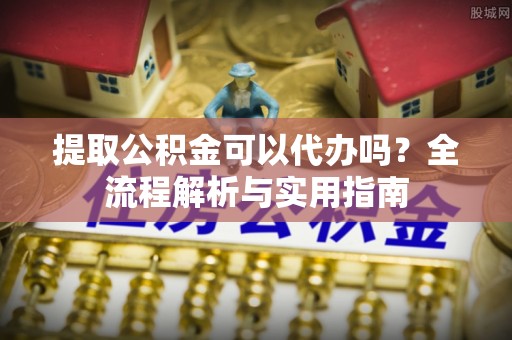竹田提取公积金可以代办吗？全流程解析与实用指南