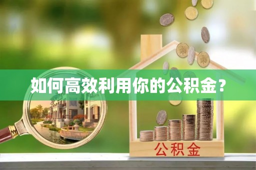 竹田如何高效利用你的公积金？