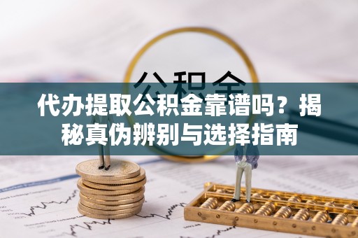 竹田代办提取公积金靠谱吗？揭秘真伪辨别与选择指南