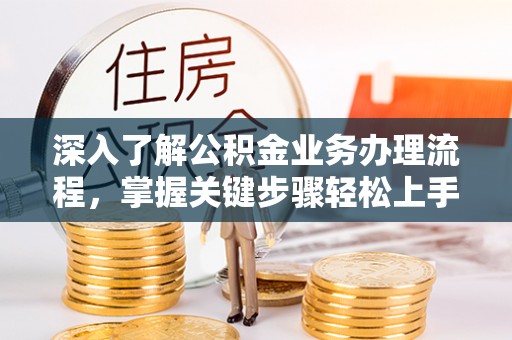 竹田深入了解公积金业务办理流程，掌握关键步骤轻松上手