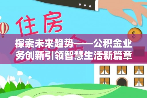 竹田探索未来趋势——公积金业务创新引领智慧生活新篇章