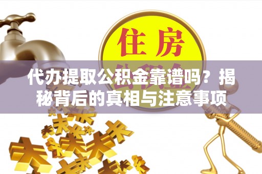 竹田代办提取公积金靠谱吗？揭秘背后的真相与注意事项