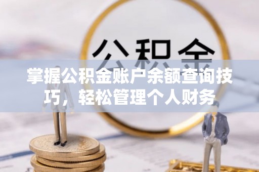 竹田掌握公积金账户余额查询技巧，轻松管理个人财务