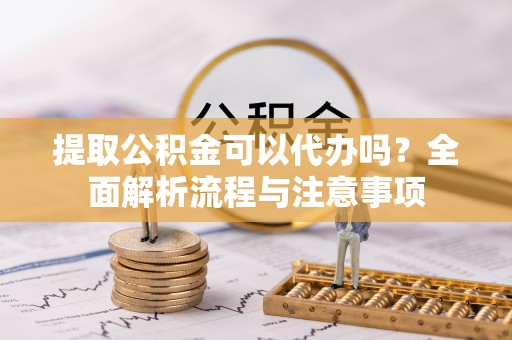 竹田提取公积金可以代办吗？全面解析流程与注意事项