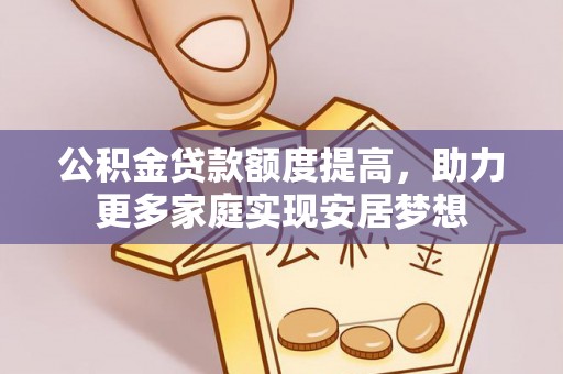 竹田公积金贷款额度提高，助力更多家庭实现安居梦想