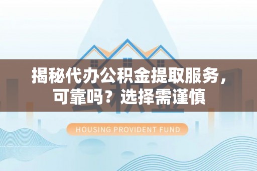 竹田揭秘代办公积金提取服务，可靠吗？选择需谨慎