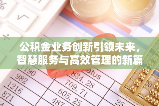 竹田公积金业务创新引领未来，智慧服务与高效管理的新篇章