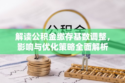 竹田解读公积金缴存基数调整，影响与优化策略全面解析