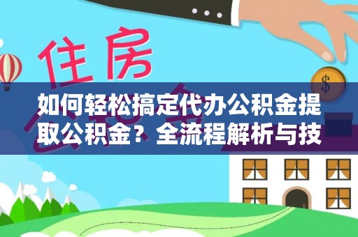 竹田如何轻松搞定代办公积金提取公积金？全流程解析与技巧分享