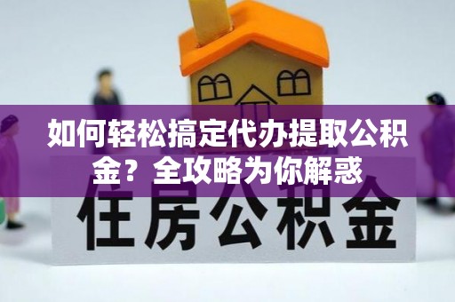 竹田如何轻松搞定代办提取公积金？全攻略为你解惑