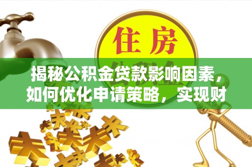 竹田揭秘公积金贷款影响因素，如何优化申请策略，实现财务自由？
