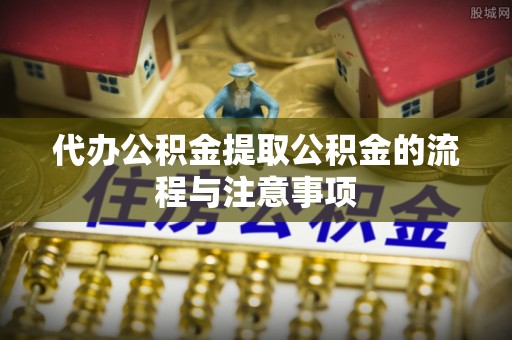 竹田代办公积金提取公积金的流程与注意事项