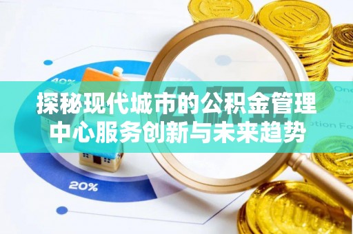 竹田探秘现代城市的公积金管理中心服务创新与未来趋势