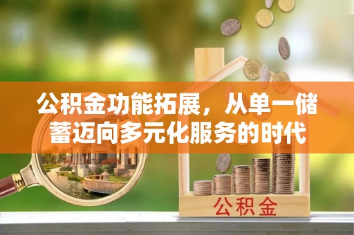 竹田公积金功能拓展，从单一储蓄迈向多元化服务的时代