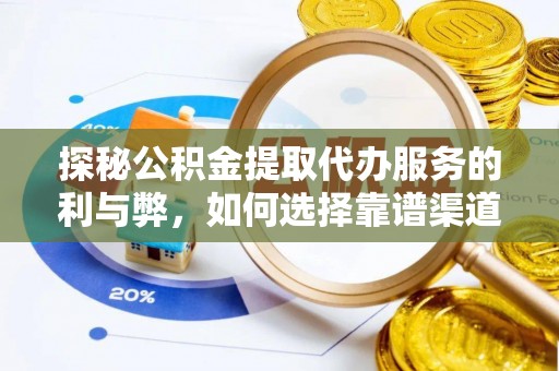 竹田探秘公积金提取代办服务的利与弊，如何选择靠谱渠道？