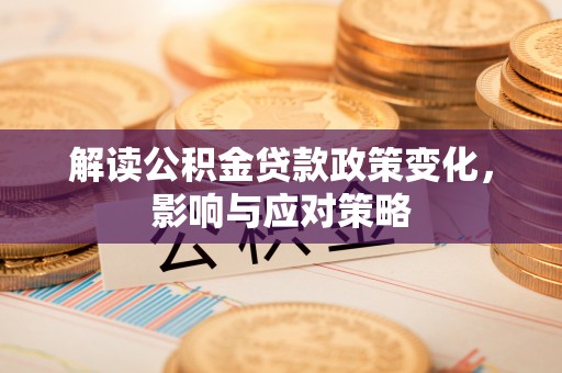 竹田解读公积金贷款政策变化，影响与应对策略