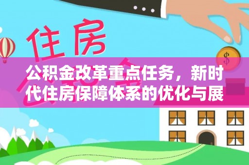 竹田公积金改革重点任务，新时代住房保障体系的优化与展望
