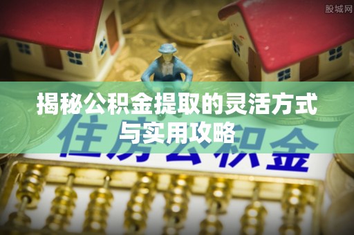 竹田揭秘公积金提取的灵活方式与实用攻略