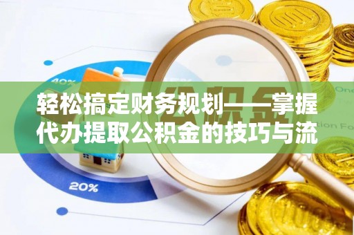 竹田轻松搞定财务规划——掌握代办提取公积金的技巧与流程