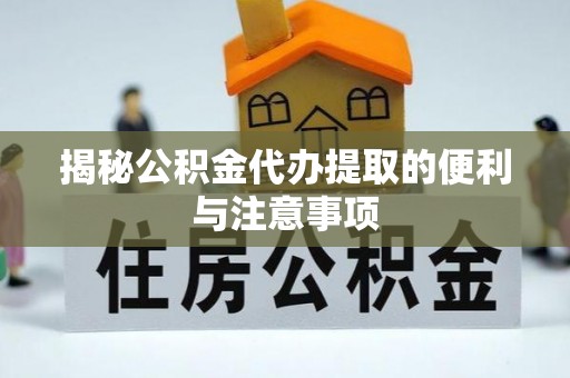 竹田揭秘公积金代办提取的便利与注意事项