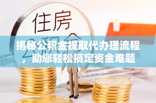 竹田揭秘公积金提取代办理流程，助您轻松搞定资金难题