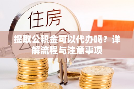 竹田提取公积金可以代办吗？详解流程与注意事项