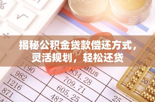 竹田揭秘公积金贷款偿还方式，灵活规划，轻松还贷