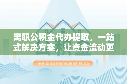 竹田离职公积金代办提取，一站式解决方案，让资金流动更便捷